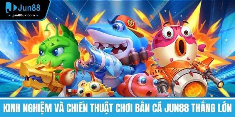 Bắn Cá Jun88 - Giải Trí Đỉnh Cao Và Rinh Quà Cực Khủng 3 Kinh nghiệm và chiến thuật chơi bắn cá Jun88 thắng lớn