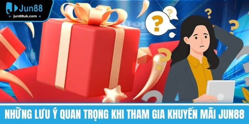 Những lưu ý quan trọng khi tham gia Khuyến mãi Jun88