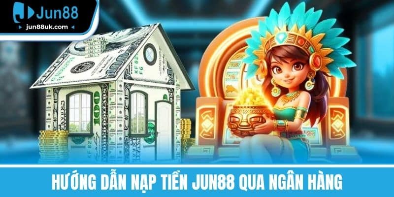 Hướng Dẫn Nạp Tiền Jun88 Qua Ngân Hàng