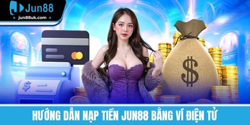 Hướng Dẫn Nạp Tiền Jun88 Bằng Ví Điện Tử