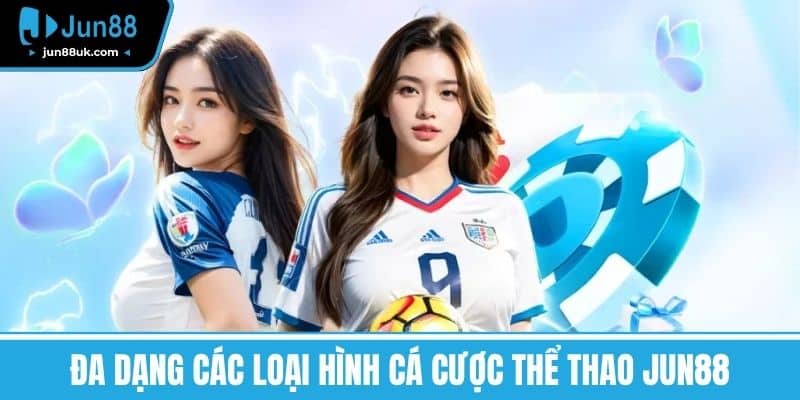 Đa dạng các loại hình cá cược Thể thao Jun88